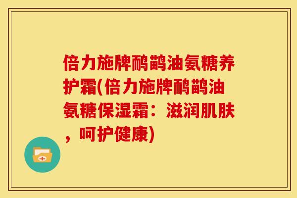 倍力施牌鸸鹋油氨糖养护霜(倍力施牌鸸鹋油氨糖保湿霜：滋润肌肤，呵护健康)