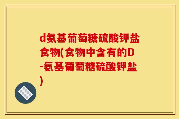 d氨基葡萄糖硫酸钾盐食物(食物中含有的D-氨基葡萄糖硫酸钾盐)
