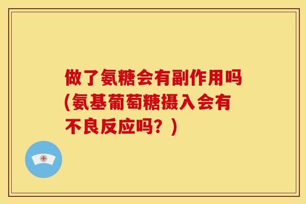 做了氨糖会有副作用吗(氨基葡萄糖摄入会有不良反应吗？)