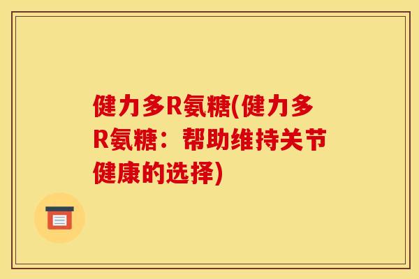 健力多R氨糖(健力多R氨糖：帮助维持关节健康的选择)