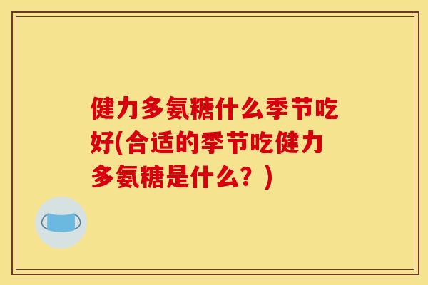 健力多氨糖什么季节吃好(合适的季节吃健力多氨糖是什么？)