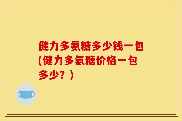 健力多氨糖多少钱一包(健力多氨糖价格一包多少？)