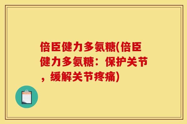 倍臣健力多氨糖(倍臣健力多氨糖：保护关节，缓解关节疼痛)-第1张图片-关节骑士