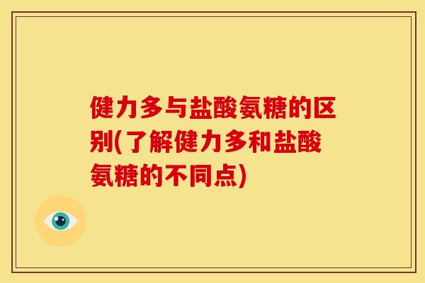 健力多与盐酸氨糖的区别(了解健力多和盐酸氨糖的不同点)
