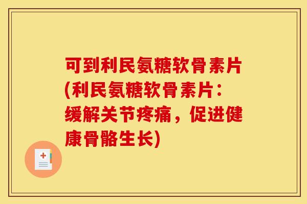 可到利民氨糖软骨素片(利民氨糖软骨素片:缓解关节疼痛,促进健康骨骼生长)-第1张图片-关节骑士 可到利民氨糖软骨素片(利民氨糖软骨素片:缓解关节疼痛,促进健康骨骼生长)-第1张图片-关节骑士