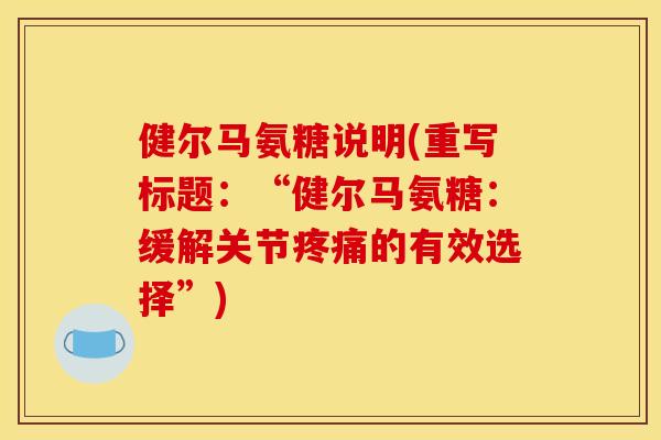 健尔马氨糖说明(重写标题：“健尔马氨糖：缓解关节疼痛的有效选择”)