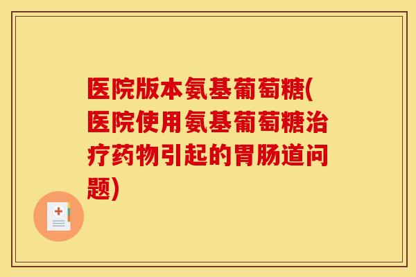 医院版本氨基葡萄糖(医院使用氨基葡萄糖治疗药物引起的胃肠道问题)