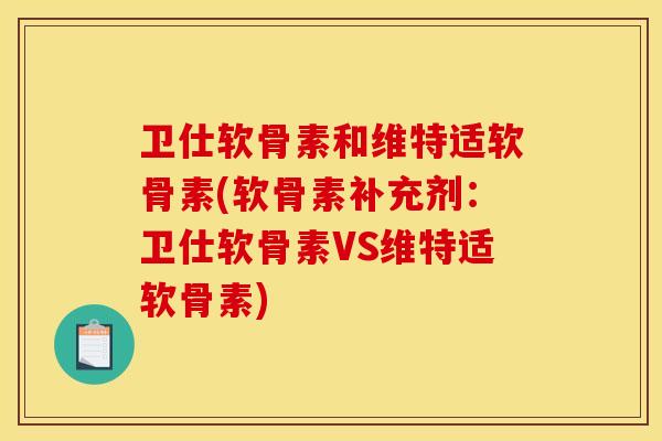 卫仕软骨素和维特适软骨素(软骨素补充剂：卫仕软骨素VS维特适软骨素)