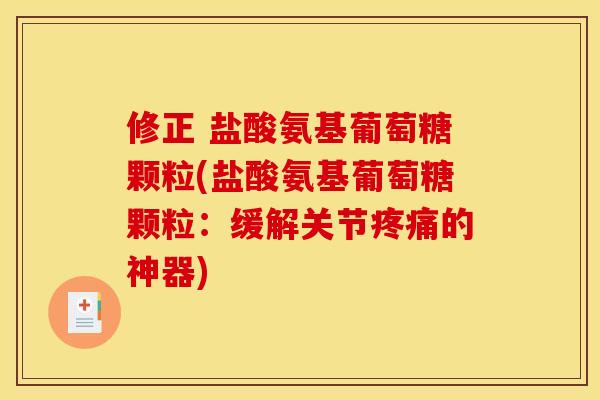 修正 盐酸氨基葡萄糖颗粒(盐酸氨基葡萄糖颗粒：缓解关节疼痛的神器)
