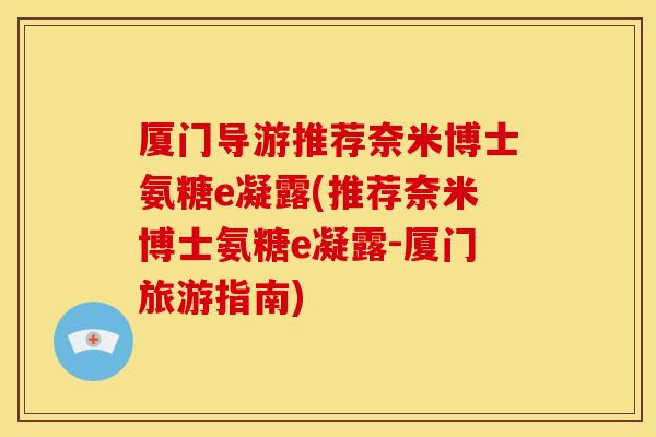 厦门导游推荐奈米博士氨糖e凝露(推荐奈米博士氨糖e凝露-厦门旅游指南)