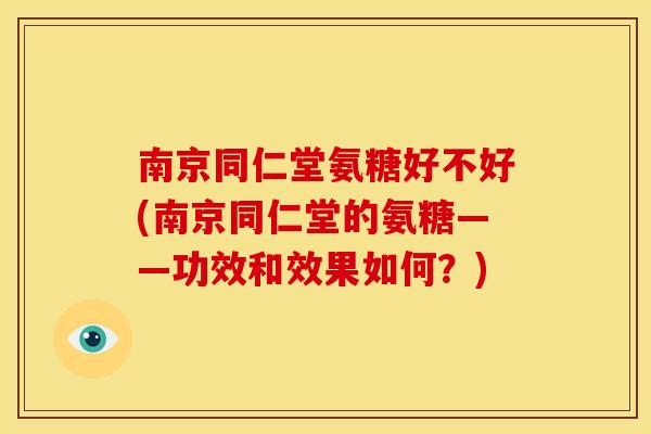 南京同仁堂氨糖好不好(南京同仁堂的氨糖——功效和效果如何?)-第1张图片-关节骑士 南京同仁堂氨糖好不好(南京同仁堂的氨糖——功效和效果如何?)-第1张图片-关节骑士