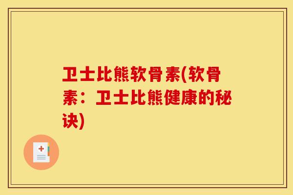 卫士比熊软骨素(软骨素：卫士比熊健康的秘诀)