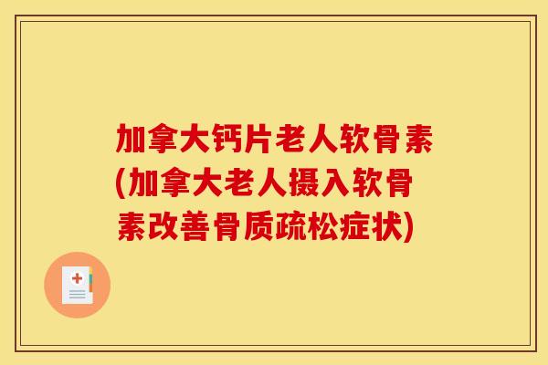 加拿大钙片老人软骨素(加拿大老人摄入软骨素改善骨质疏松症状)