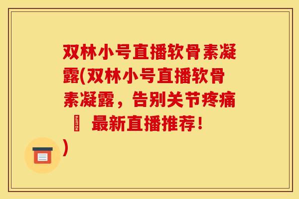 双林小号直播软骨素凝露(双林小号直播软骨素凝露，告别关节疼痛 – 最新直播推荐！)