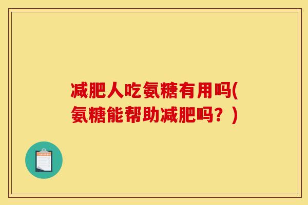 减肥人吃氨糖有用吗(氨糖能帮助减肥吗？)