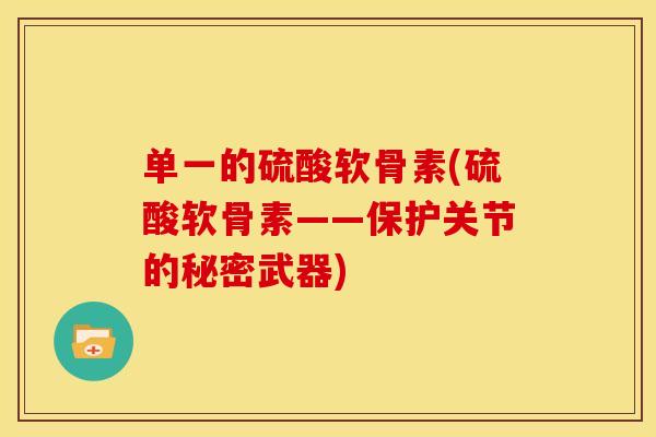 单一的硫酸软骨素(硫酸软骨素——保护关节的秘密武器)