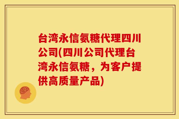 台湾永信氨糖代理四川公司(四川公司代理台湾永信氨糖，为客户提供高质量产品)-第1张图片-关节骑士