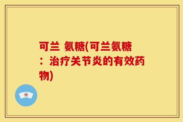 可兰 氨糖(可兰氨糖：治疗关节炎的有效药物)