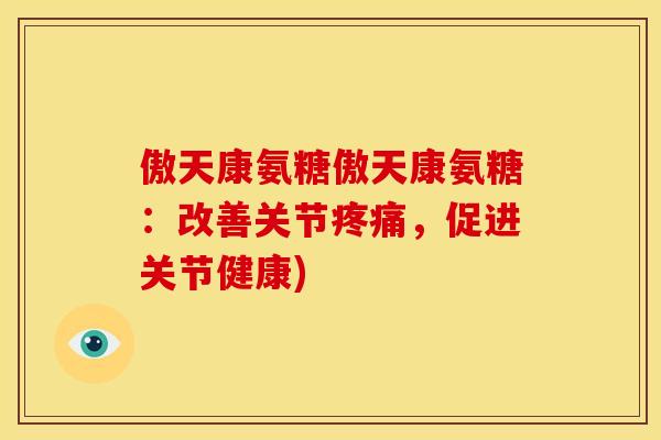 傲天康氨糖傲天康氨糖：改善关节疼痛，促进关节健康)