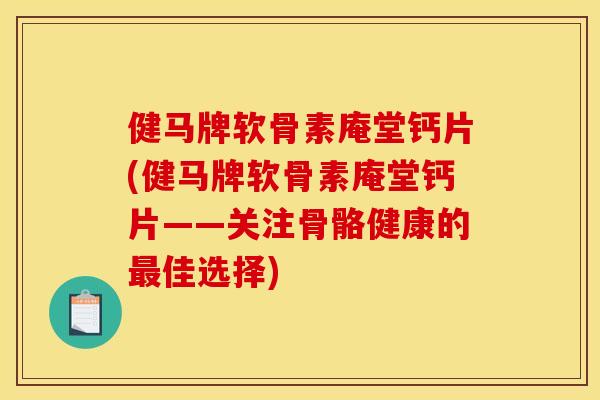 健马牌软骨素庵堂钙片(健马牌软骨素庵堂钙片——关注骨骼健康的最佳选择)