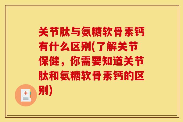 关节肽与氨糖软骨素钙有什么区别(了解关节保健，你需要知道关节肽和氨糖软骨素钙的区别)