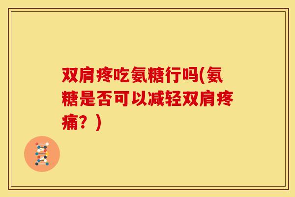 双肩疼吃氨糖行吗(氨糖是否可以减轻双肩疼痛?)-第1张图片-关节骑士 双肩疼吃氨糖行吗(氨糖是否可以减轻双肩疼痛?)-第1张图片-关节骑士