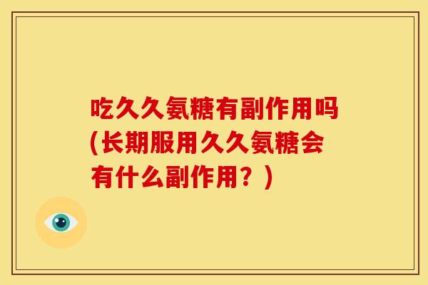 吃久久氨糖有副作用吗(长期服用久久氨糖会有什么副作用？)