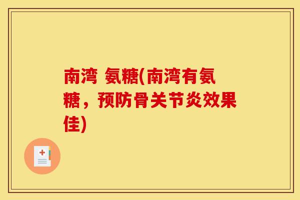 南湾 氨糖(南湾有氨糖，预防骨关节炎效果佳)
