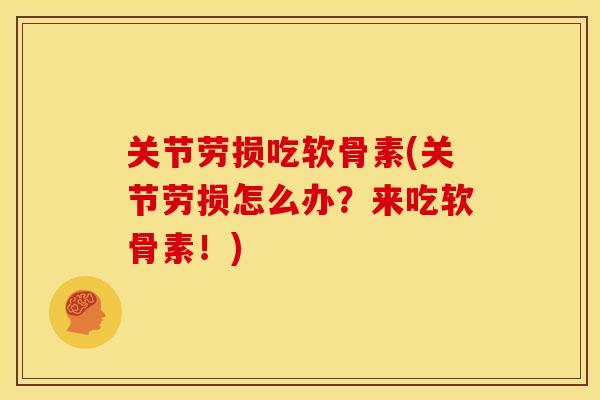 关节劳损吃软骨素(关节劳损怎么办？来吃软骨素！)