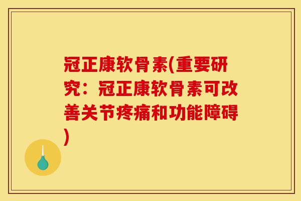 冠正康软骨素(重要研究：冠正康软骨素可改善关节疼痛和功能障碍)