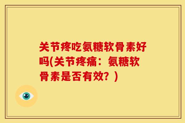 关节疼吃氨糖软骨素好吗(关节疼痛：氨糖软骨素是否有效？)-第1张图片-关节骑士