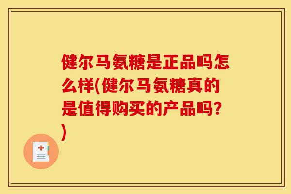 健尔马氨糖是正品吗怎么样(健尔马氨糖真的是值得购买的产品吗？)