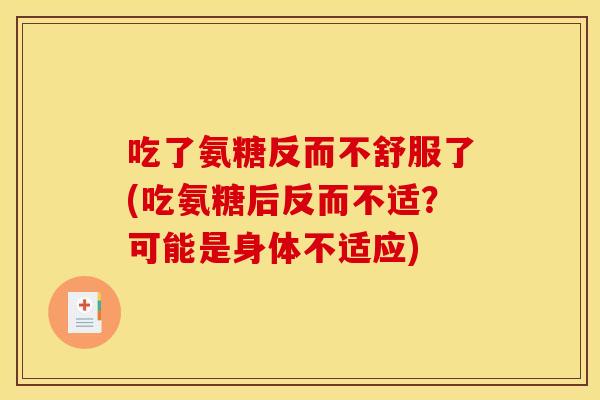 吃了氨糖反而不舒服了(吃氨糖后反而不适？可能是身体不适应)