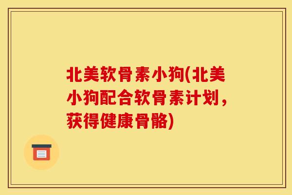 北美软骨素小狗(北美小狗配合软骨素计划，获得健康骨骼)