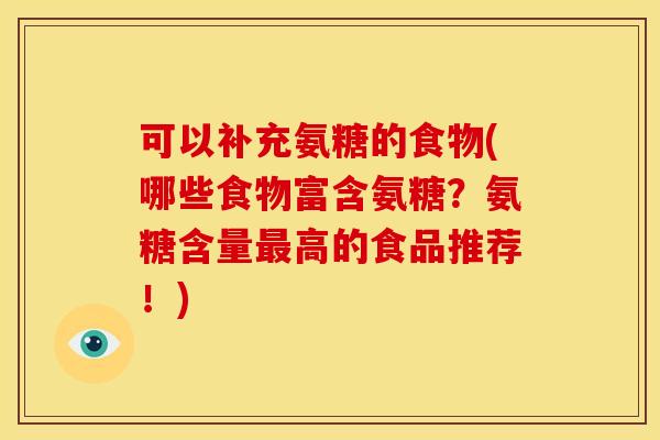 可以补充氨糖的食物(哪些食物富含氨糖？氨糖含量最高的食品推荐！)