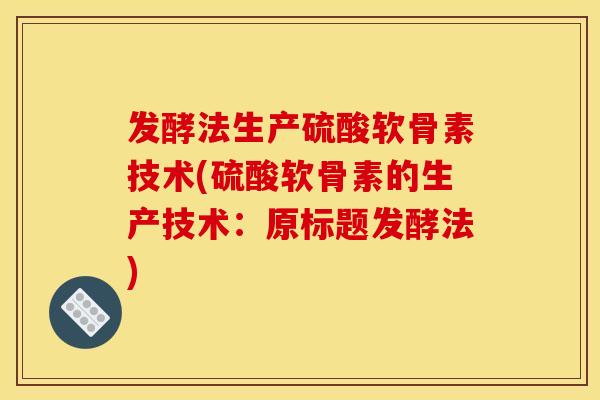 发酵法生产硫酸软骨素技术(硫酸软骨素的生产技术：原标题发酵法)