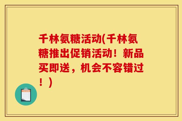 千林氨糖活动(千林氨糖推出促销活动！新品买即送，机会不容错过！)