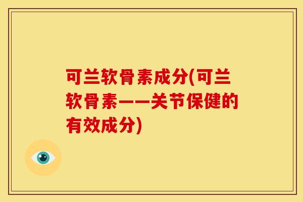可兰软骨素成分(可兰软骨素——关节保健的有效成分)-第1张图片-关节骑士 可兰软骨素成分(可兰软骨素——关节保健的有效成分)-第1张图片-关节骑士