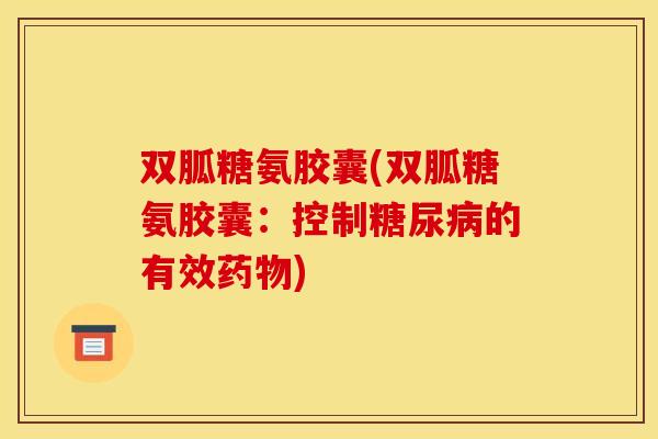 双胍糖氨胶囊(双胍糖氨胶囊：控制糖尿病的有效药物)-第1张图片-关节骑士
