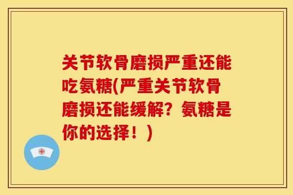 关节软骨磨损严重还能吃氨糖(严重关节软骨磨损还能缓解？氨糖是你的选择！)