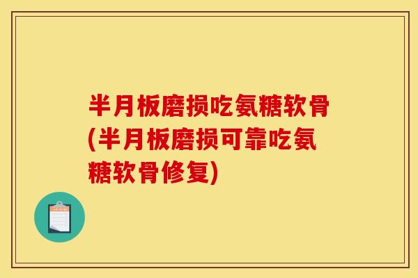 半月板磨损吃氨糖软骨(半月板磨损可靠吃氨糖软骨修复)