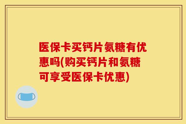 医保卡买钙片氨糖有优惠吗(购买钙片和氨糖可享受医保卡优惠)