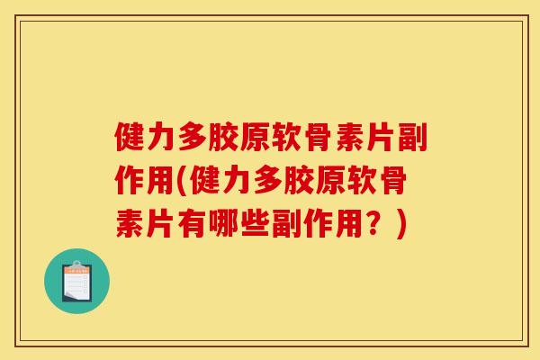 健力多胶原软骨素片副作用(健力多胶原软骨素片有哪些副作用？)
