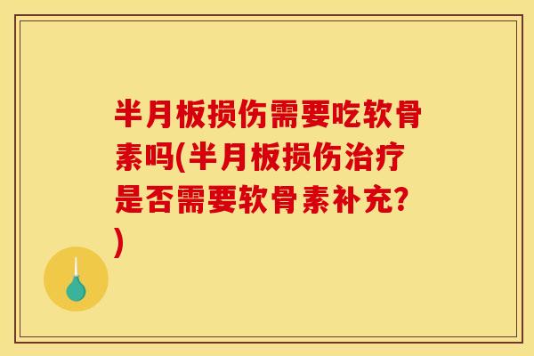 半月板损伤需要吃软骨素吗(半月板损伤治疗是否需要软骨素补充？)