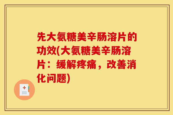先大氨糖美辛肠溶片的功效(大氨糖美辛肠溶片：缓解疼痛，改善消化问题)