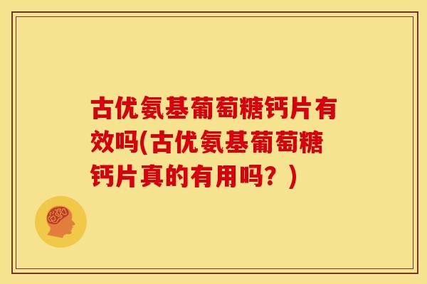 古优氨基葡萄糖钙片有效吗(古优氨基葡萄糖钙片真的有用吗？)-第1张图片-关节骑士
