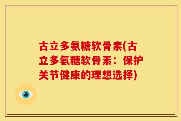 古立多氨糖软骨素(古立多氨糖软骨素：保护关节健康的理想选择)