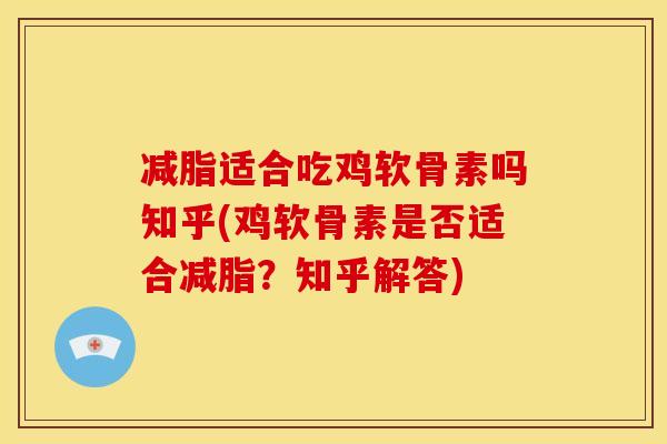 减脂适合吃鸡软骨素吗知乎(鸡软骨素是否适合减脂？知乎解答)-第1张图片-关节骑士