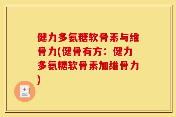 健力多氨糖软骨素与维骨力(健骨有方：健力多氨糖软骨素加维骨力)-第1张图片-关节骑士