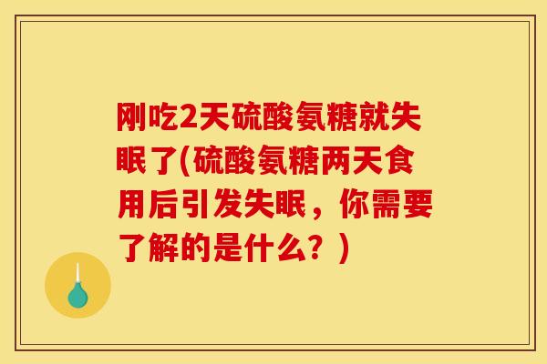 刚吃2天硫酸氨糖就失眠了(硫酸氨糖两天食用后引发失眠，你需要了解的是什么？)